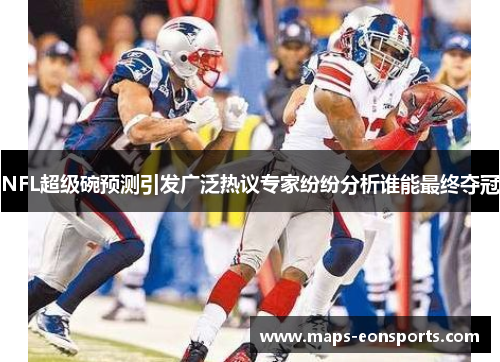 NFL超级碗预测引发广泛热议专家纷纷分析谁能最终夺冠