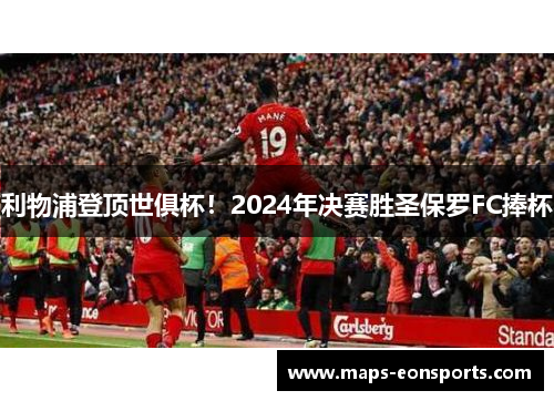 利物浦登顶世俱杯！2024年决赛胜圣保罗FC捧杯