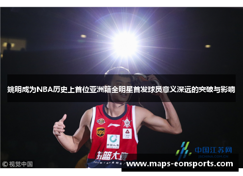 姚明成为NBA历史上首位亚洲籍全明星首发球员意义深远的突破与影响