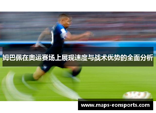 姆巴佩在奥运赛场上展现速度与战术优势的全面分析