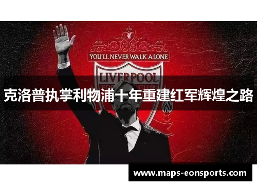 克洛普执掌利物浦十年重建红军辉煌之路