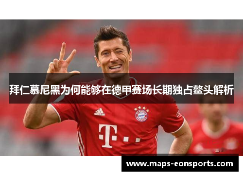 拜仁慕尼黑为何能够在德甲赛场长期独占鳌头解析