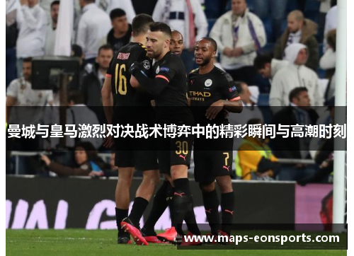 曼城与皇马激烈对决战术博弈中的精彩瞬间与高潮时刻