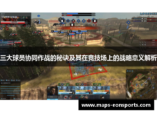 三大球员协同作战的秘诀及其在竞技场上的战略意义解析