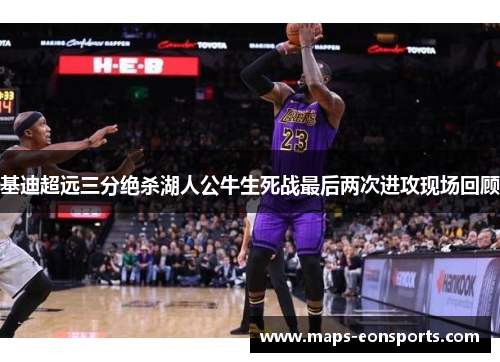 基迪超远三分绝杀湖人公牛生死战最后两次进攻现场回顾