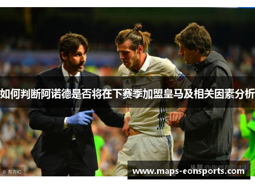 如何判断阿诺德是否将在下赛季加盟皇马及相关因素分析