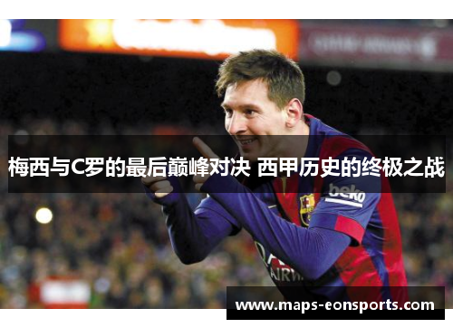 梅西与C罗的最后巅峰对决 西甲历史的终极之战