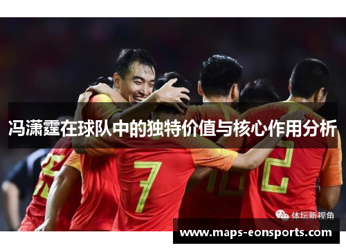 冯潇霆在球队中的独特价值与核心作用分析
