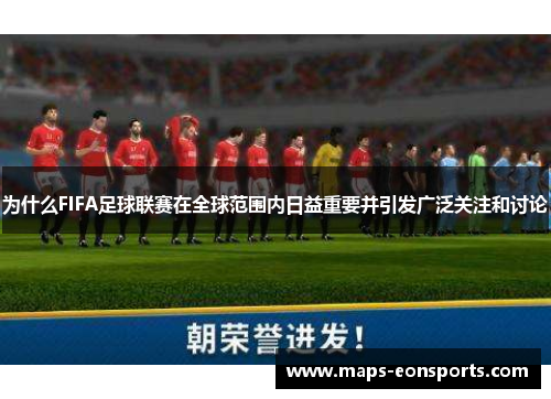 为什么FIFA足球联赛在全球范围内日益重要并引发广泛关注和讨论