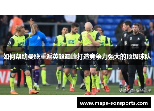 如何帮助曼联重返英超巅峰打造竞争力强大的顶级球队