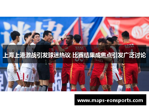 上海上港激战引发球迷热议 比赛结果成焦点引发广泛讨论