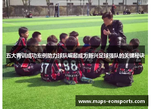 五大青训成功案例助力球队崛起成为新兴足球强队的关键秘诀