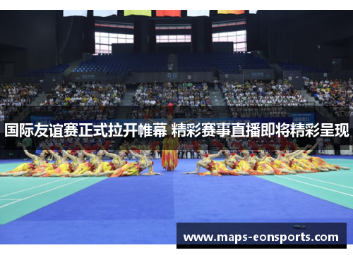 国际友谊赛正式拉开帷幕 精彩赛事直播即将精彩呈现
