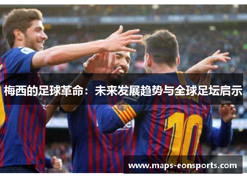 梅西的足球革命：未来发展趋势与全球足坛启示