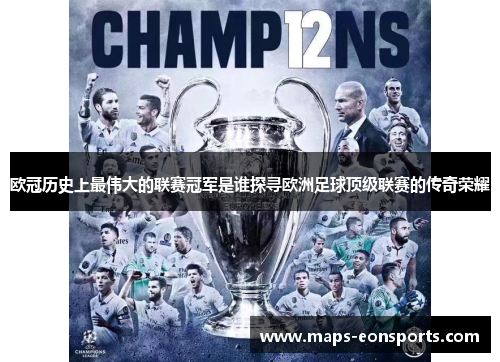 欧冠历史上最伟大的联赛冠军是谁探寻欧洲足球顶级联赛的传奇荣耀