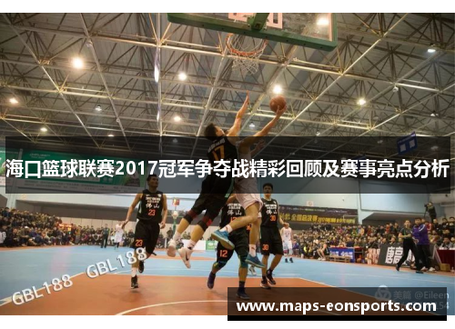 海口篮球联赛2017冠军争夺战精彩回顾及赛事亮点分析
