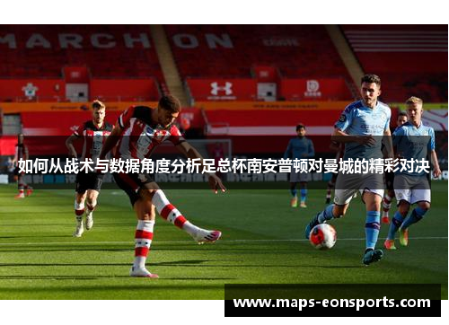 如何从战术与数据角度分析足总杯南安普顿对曼城的精彩对决