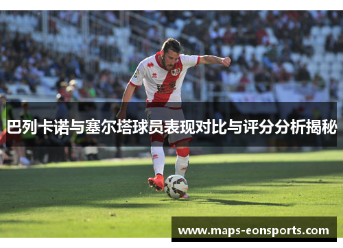 巴列卡诺与塞尔塔球员表现对比与评分分析揭秘