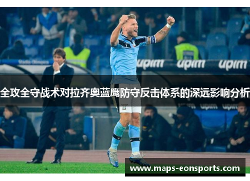 全攻全守战术对拉齐奥蓝鹰防守反击体系的深远影响分析