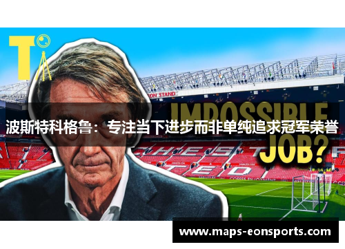 波斯特科格鲁：专注当下进步而非单纯追求冠军荣誉