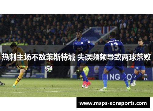 热刺主场不敌莱斯特城 失误频频导致两球落败