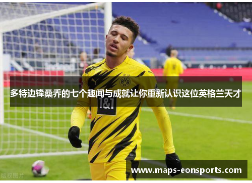 多特边锋桑乔的七个趣闻与成就让你重新认识这位英格兰天才