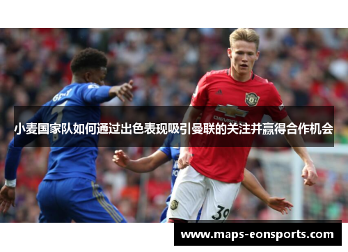 小麦国家队如何通过出色表现吸引曼联的关注并赢得合作机会
