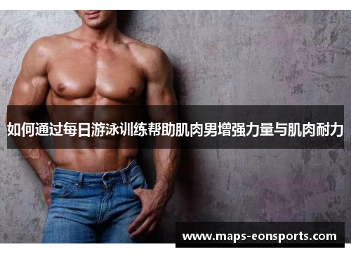如何通过每日游泳训练帮助肌肉男增强力量与肌肉耐力