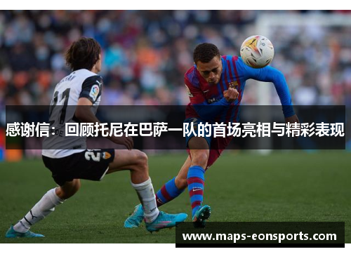 感谢信：回顾托尼在巴萨一队的首场亮相与精彩表现