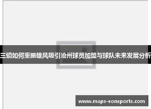 三镇如何重振雄风吸引沧州球员加盟与球队未来发展分析