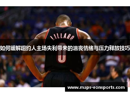如何缓解纽约人主场失利带来的沮丧情绪与压力释放技巧