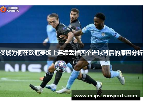 曼城为何在欧冠赛场上连续丢掉四个进球背后的原因分析