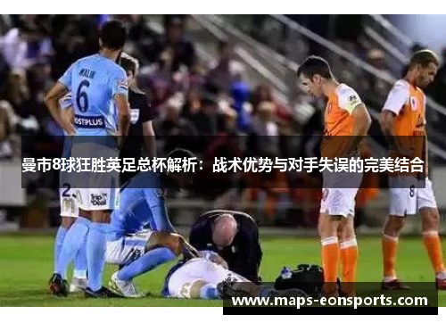 曼市8球狂胜英足总杯解析：战术优势与对手失误的完美结合