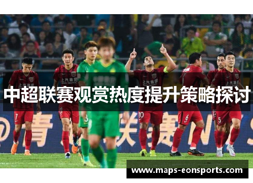中超联赛观赏热度提升策略探讨