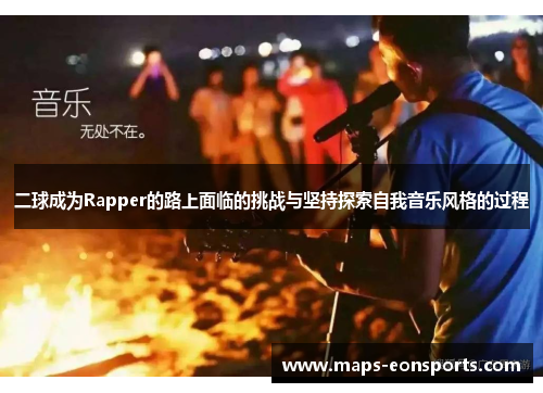 二球成为Rapper的路上面临的挑战与坚持探索自我音乐风格的过程