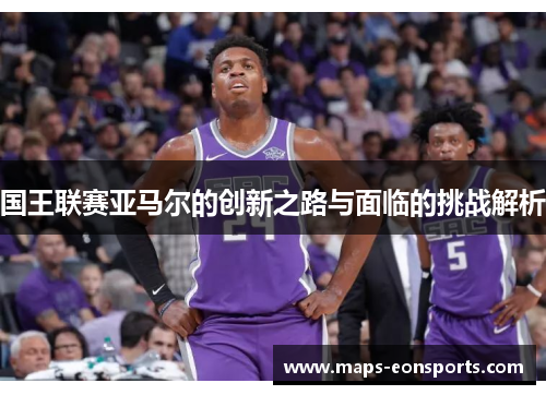 国王联赛亚马尔的创新之路与面临的挑战解析