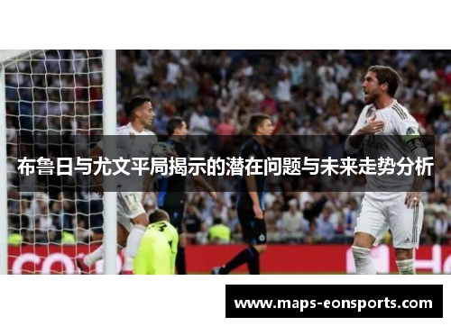 布鲁日与尤文平局揭示的潜在问题与未来走势分析