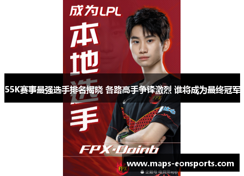55K赛事最强选手排名揭晓 各路高手争锋激烈 谁将成为最终冠军