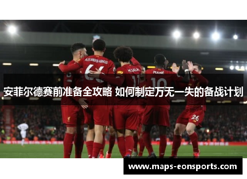 安菲尔德赛前准备全攻略 如何制定万无一失的备战计划