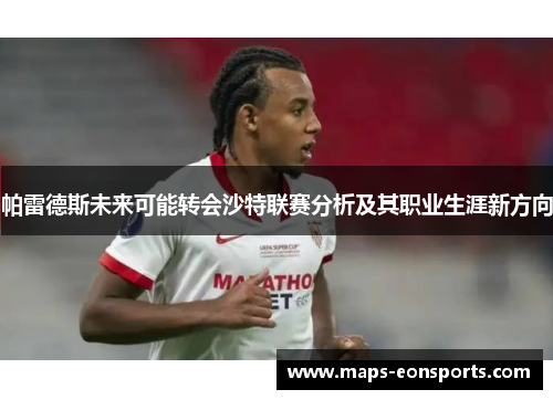 帕雷德斯未来可能转会沙特联赛分析及其职业生涯新方向