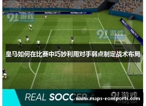 皇马如何在比赛中巧妙利用对手弱点制定战术布局