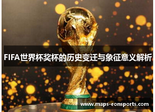 FIFA世界杯奖杯的历史变迁与象征意义解析