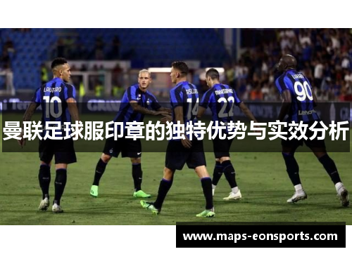 曼联足球服印章的独特优势与实效分析