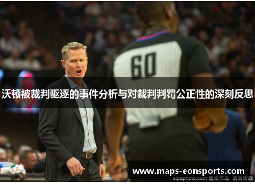 沃顿被裁判驱逐的事件分析与对裁判判罚公正性的深刻反思