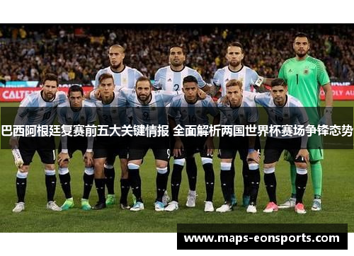 巴西阿根廷复赛前五大关键情报 全面解析两国世界杯赛场争锋态势