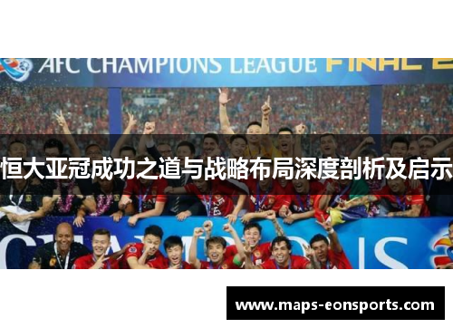 恒大亚冠成功之道与战略布局深度剖析及启示