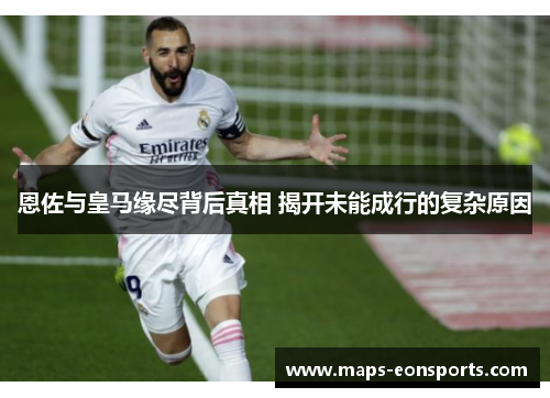恩佐与皇马缘尽背后真相 揭开未能成行的复杂原因