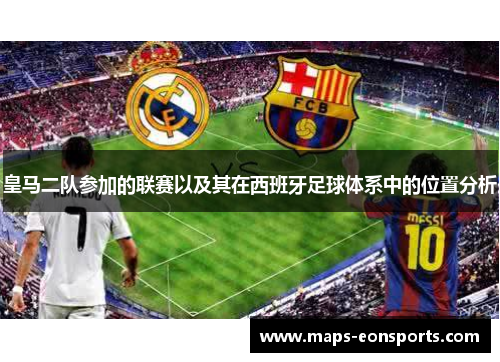 皇马二队参加的联赛以及其在西班牙足球体系中的位置分析