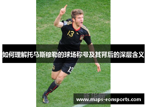 如何理解托马斯穆勒的球场称号及其背后的深层含义