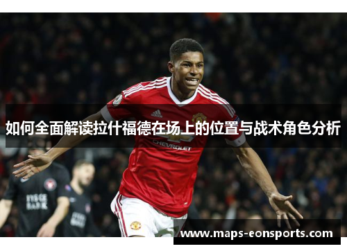 如何全面解读拉什福德在场上的位置与战术角色分析